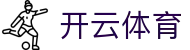 开云·体育（官网）APP下载 - KAIYUN SPORTS